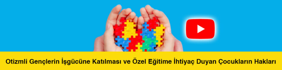 Otizmli Gençlerin İşgücüne Katılması ve Özel Eğitime İhtiyaç Duyan Çocukların Hakları